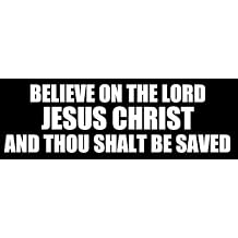 Believe On The Lord Jesus Christ Vinyl and Thou Shalt Be Saved Acts 16:31 Bumper Sticker (3 x 9 inch)