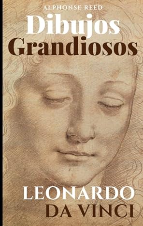 Dibujos Grandiosos, Leonardo da Vinci: 95 Grandes Dibujos, Retratos, Estudios de Anatomia, Animales, Plantas e Invenciones. (Spanish Edition)
