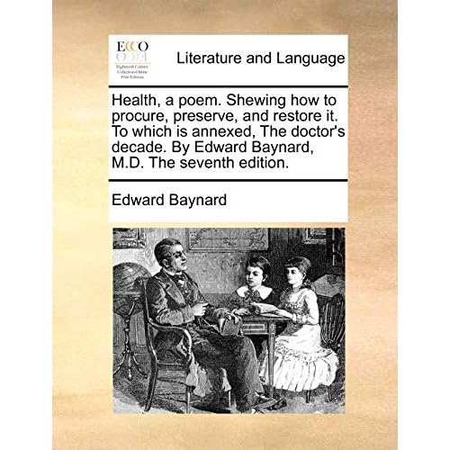 Health, a Poem. Shewing How to Procure, Preserve, and Restore It. to Which Is Annexed, the Doctors Decade. by Edward Baynard, M.D. the Seventh Edition. Paperback May 28, 2010