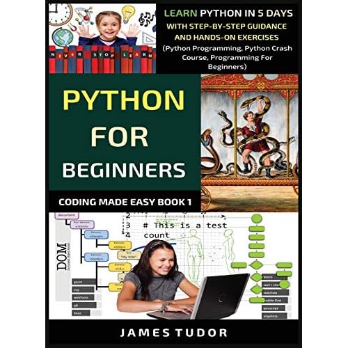 Python For Beginners: Learn Python In 5 Days With Step-by-Step Guidance And Hands-On Exercises Python Programming, Python Crash Course, Programming For Beginners Coding Made Easy Book
