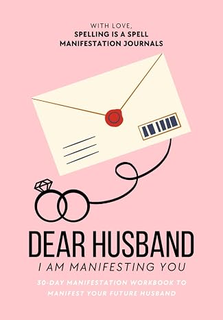 Dear Husband, I Am Manifesting You: 30-Day Manifestation Workbook to Manifest Your Future Husband