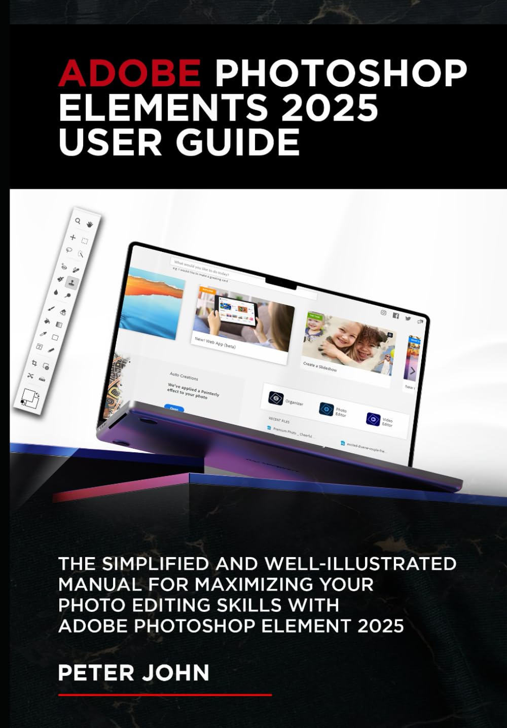 ADOBE PHOTOSHOP ELEMENTS 2025 USER GUIDE: THE SIMPLIFIED AND WELL-ILLUSTRATED MANUAL FOR MAXIMIZING YOUR PHOTO EDITING SKILLS WITH ADOBE PHOTOSHOP ELEMENTS 2025 Paper Cover – 21 October 2024