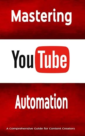 Mastering YouTube Automation: A Comprehensive Guide for Content Creators: Unlock the Full Potential of Your YouTube Channel with Automation Tools and Strategies
