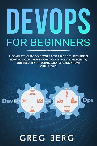 DevOps For Beginners: A Complete Guide To DevOps Best Practices (Including How You Can Create World-Class Agility, Reliability, And Security In ... With DevOps): 2 (Code tutorials)