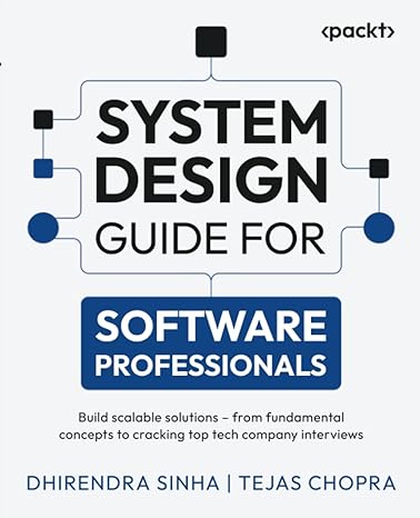 System Design Guide for Software Professionals: Build scalable solutions from fundamental concepts to cracking top tech company interviews