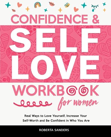 Confidence & Self Love Workbook for Women: Real Ways to Love Yourself, Increase Your Self-Worth and Be Confident in Who You Are