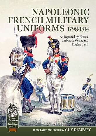 Napoleonic French Military Uniforms 1798-1814: As Depicted by Horace and Carle Vernet and Eugene Lami (From Reason to Revolution 1721-1815)