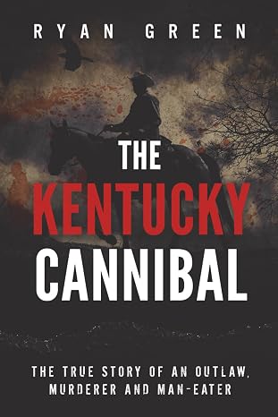The Kentucky Cannibal: The True Story of an Outlaw, Murderer and Man-Eater (True Crime)