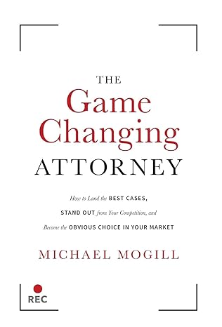 The Game Changing Attorney: How to Land the Best Cases, Stand Out from Your Competition, and Become the Obvious Choice in Your Market