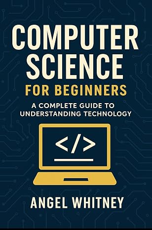 Computer Science for Beginners: A Simple and Clear Guide to Understanding Technology (Computer Science Learning Path Book 1)
