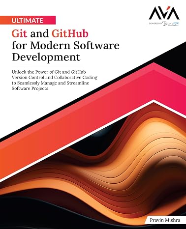 Ultimate Git and GitHub for Modern Software Development: Unlock the Power of Git and GitHub Version Control and Collaborative Coding to Seamlessly ... Software Projects (English Edition)
