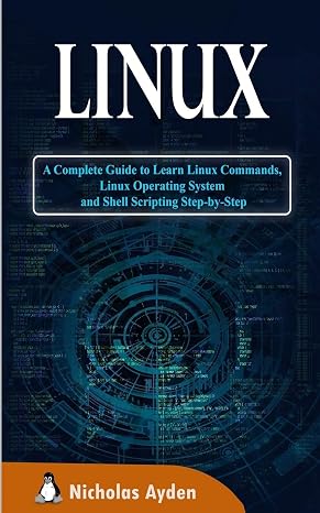 Linux: A Complete Guide to Learn Linux Commands, Linux Operating System and Shell Scripting Step-by-Step