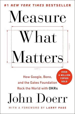 Measure What Matters: How Google, Bono, and the Gates Foundation Rock the World with OKRs