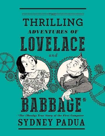 The Thrilling Adventures of Lovelace and Babbage: The (Mostly) True Story of the First Computer (Pantheon Graphic Library)