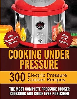 Cooking Under Pressure The Most Complete Pressure Cooker Cookbook and Guide