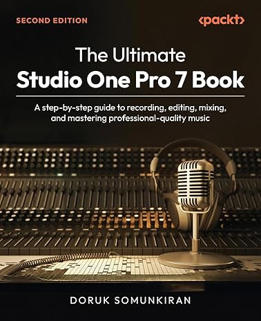 The Ultimate Studio One Pro 7 Book: A step-by-step guide to recording, editing, mixing, and mastering professional-quality music