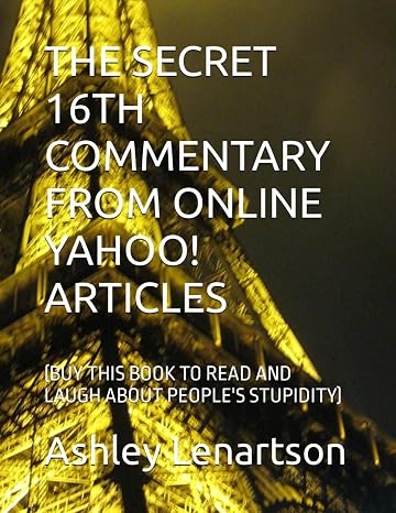 The Secret 16th Commentary From Online Yahoo! Articles: (buy This Book To Read And Laugh About People's Stupidity)