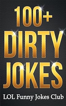 100+ Dirty Jokes! Funny Jokes, Puns, Comedy, and Humor for Adults Uncensored and Explicit! Funny & Hilarious Joke Books