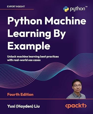 Python Machine Learning By Example: Unlock machine learning best practices with real-world use cases