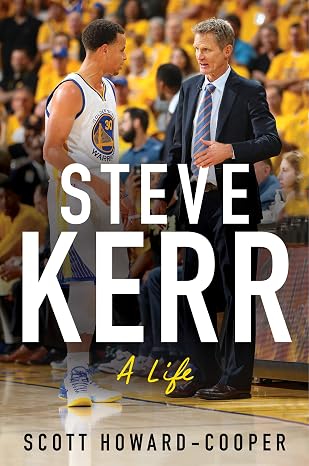 Steve Kerr: A Life The Definitive Biography of an Improbable Champion Who Overcame Tragedy to Build NBA Dynasties