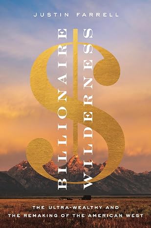 Billionaire Wilderness: The Ultra-Wealthy and the Remaking of the American West (Princeton Studies in Cultural Sociology)