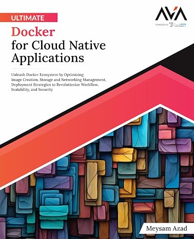 Ultimate Docker for Cloud Native Applications: Unleash Docker Ecosystem by Optimizing Image Creation, Storage and Networking Management, Deployment ... App Developer Cloud-Native Systems Path)