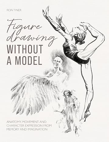 Figure Drawing without a Model: Anatomy, movement and character expression from memory and imagination
