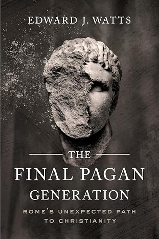 Final Pagan Generation: Rome's Unexpected Path to Christianity (Transformation of the Classical Heritage)