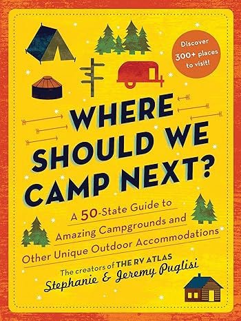 Where Should We Camp Next?: A 50-State Guide to Amazing Campgrounds and Other Unique Outdoor Accommodations (Father's Day Gift for Dad, RV or Camping Trip Guide for a Family-Friendly Summer Vacation)