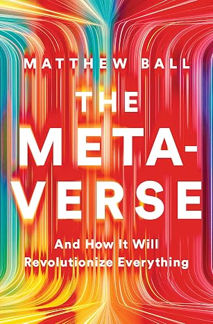 The Metaverse: And How It Will Revolutionize Everything